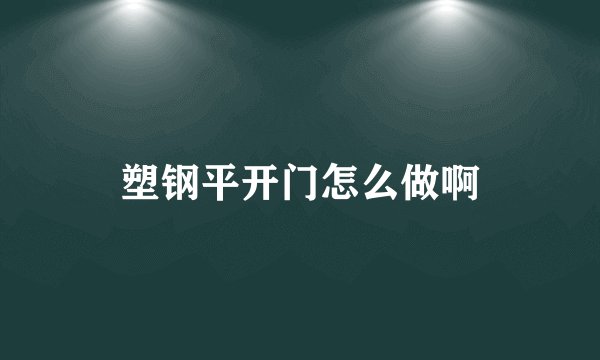 塑钢平开门怎么做啊