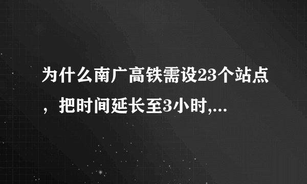 为什么南广高铁需设23个站点，把时间延长至3小时,而武广高铁也是3小时只设6个站点。据说南广高铁全程也...