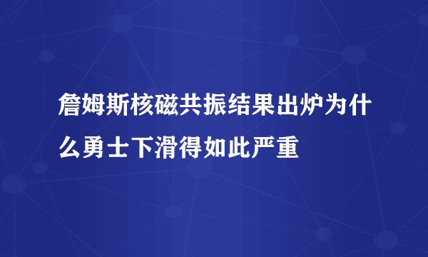詹姆斯核磁共振结果出炉为什么勇士下滑得如此严重