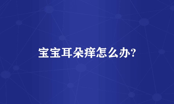 宝宝耳朵痒怎么办?