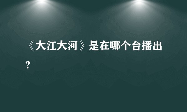 《大江大河》是在哪个台播出？