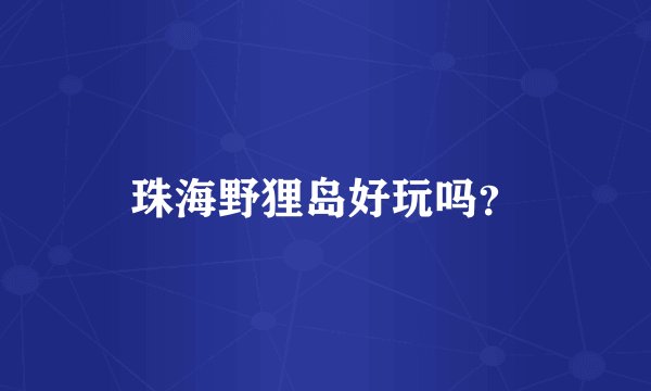 珠海野狸岛好玩吗？