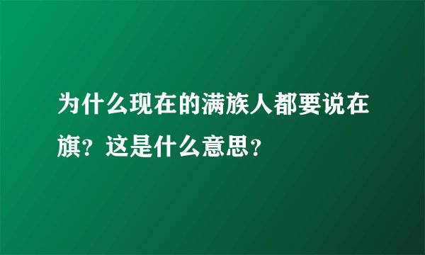 为什么现在的满族人都要说在旗？这是什么意思？
