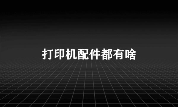 打印机配件都有啥
