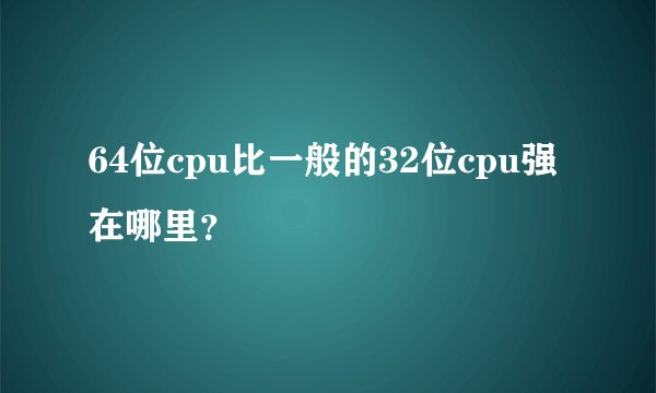 64位cpu比一般的32位cpu强在哪里?