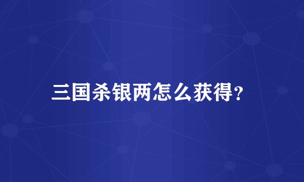 三国杀银两怎么获得？