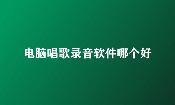 电脑唱歌录音软件哪个好