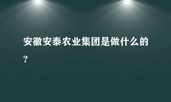 安徽安泰农业集团是做什么的?