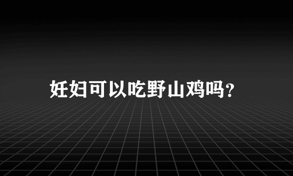 妊妇可以吃野山鸡吗？