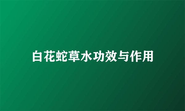 白花蛇草水功效与作用