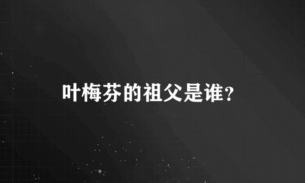 叶梅芬的祖父是谁？
