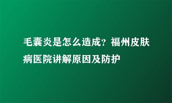 毛囊炎是怎么造成?福州皮肤病医院讲解原因及防护