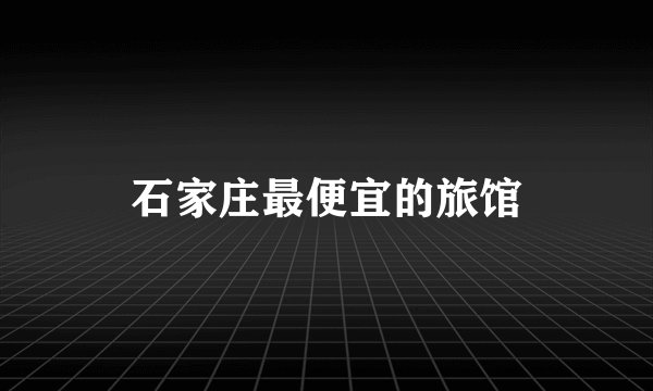 石家庄最便宜的旅馆