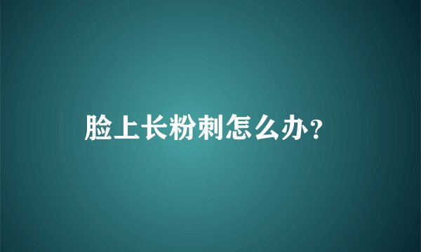 脸上长粉刺怎么办?