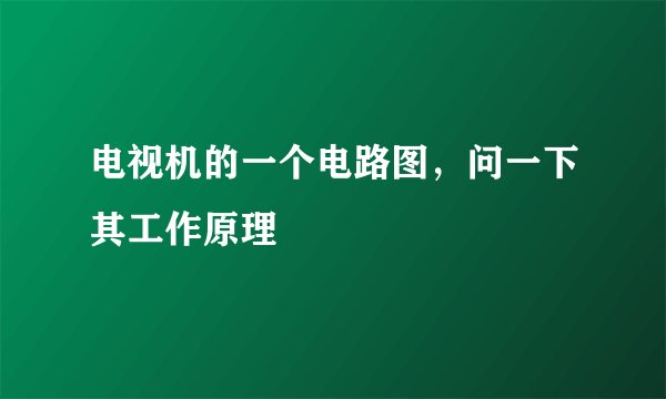 电视机的一个电路图,问一下其工作原理