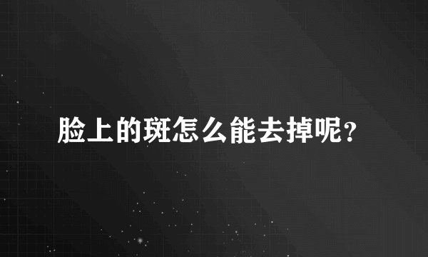 脸上的斑怎么能去掉呢？