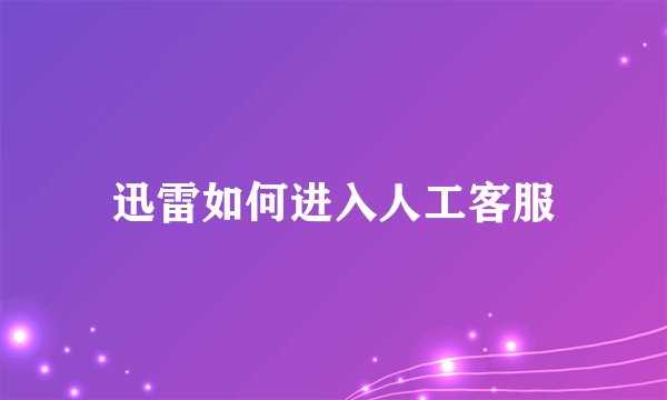 迅雷如何进入人工客服