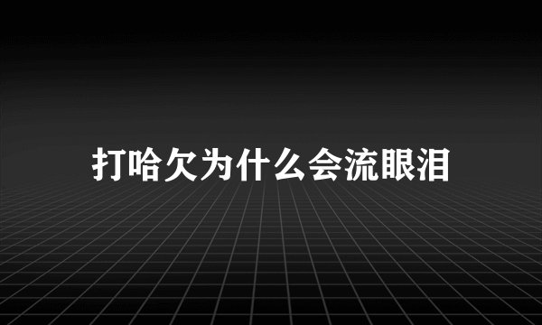 打哈欠为什么会流眼泪