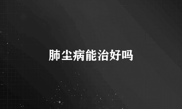 肺尘病能治好吗