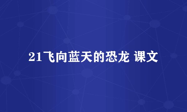 21飞向蓝天的恐龙 课文