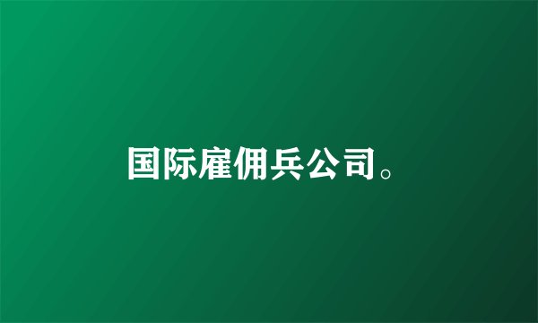 国际雇佣兵公司。