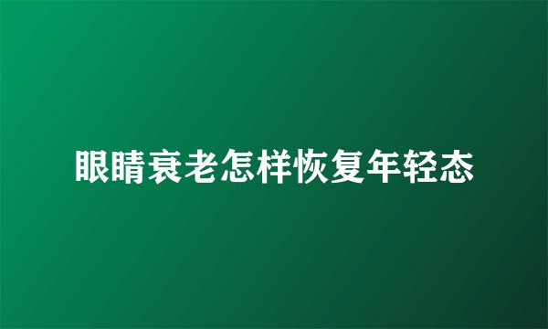 眼睛衰老怎样恢复年轻态