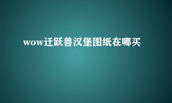 wow迁跃兽汉堡图纸在哪买