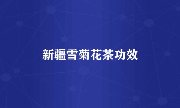 新疆雪菊花茶功效