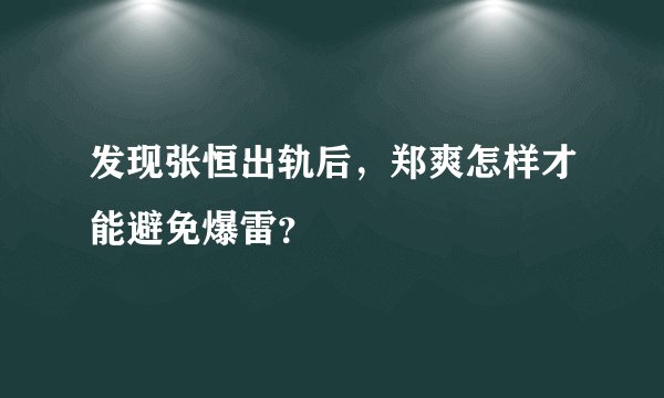 发现张恒出轨后，郑爽怎样才能避免爆雷？
