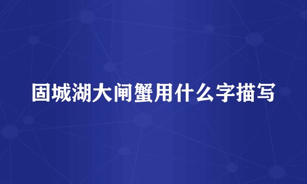 固城湖大闸蟹用什么字描写