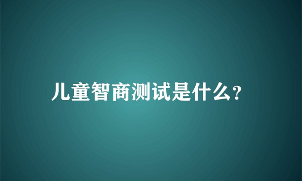 儿童智商测试是什么？
