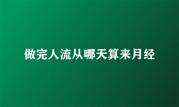做完人流从哪天算来月经