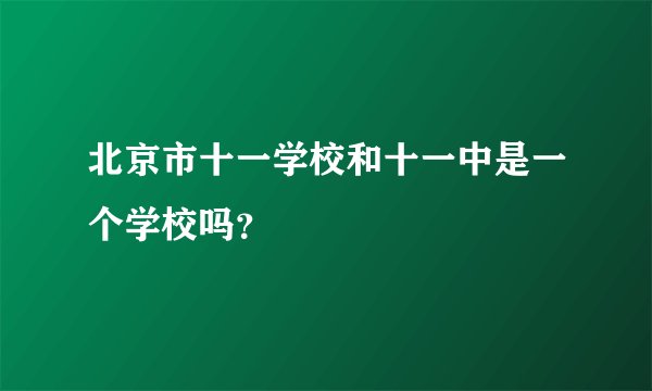 北京市十一学校和十一中是一个学校吗？