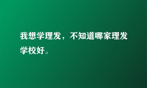 我想学理发，不知道哪家理发学校好。