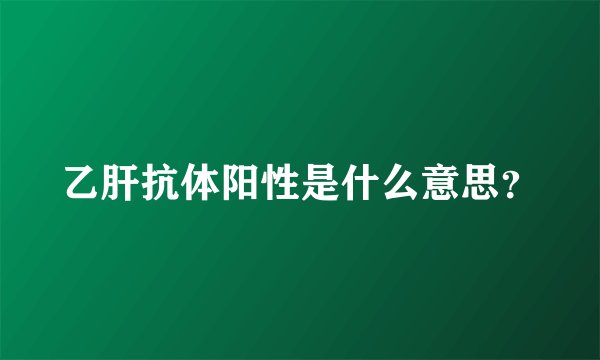 乙肝抗体阳性是什么意思？