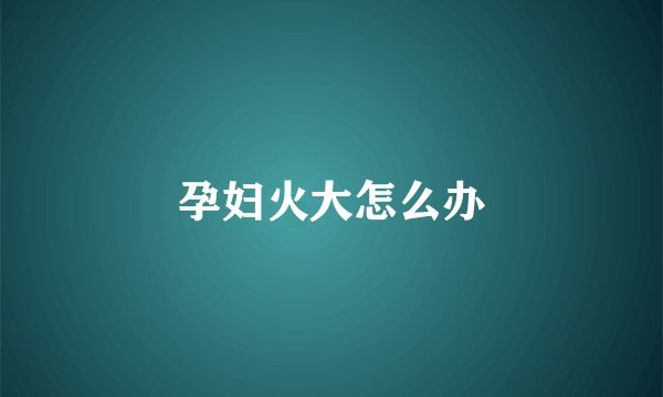 孕妇火大怎么办