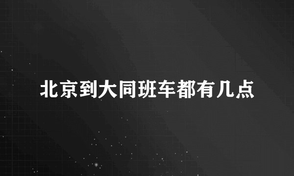 北京到大同班车都有几点
