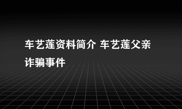 车艺莲资料简介 车艺莲父亲诈骗事件