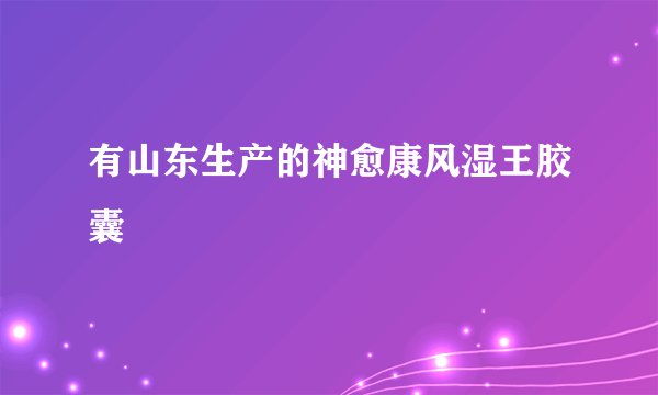 有山东生产的神愈康风湿王胶囊
