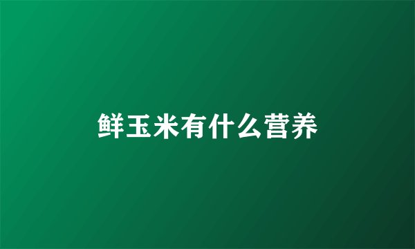 鲜玉米有什么营养