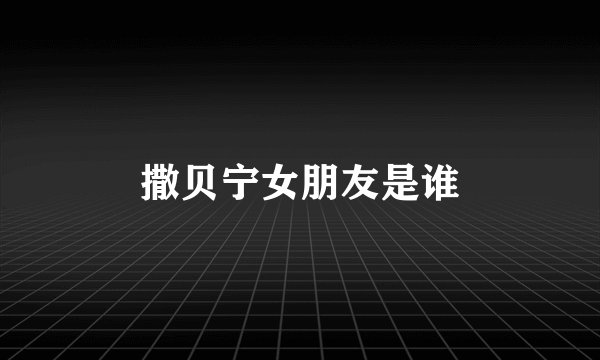 撒贝宁女朋友是谁