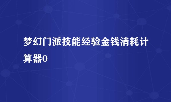 梦幻门派技能经验金钱消耗计算器0