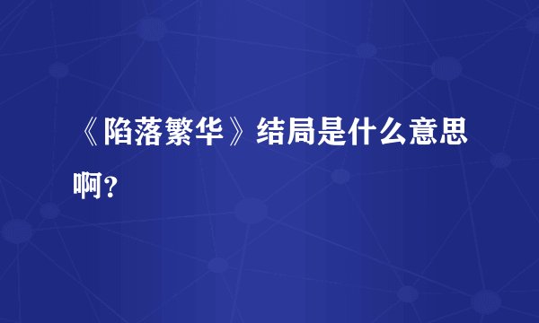 《陷落繁华》结局是什么意思啊？