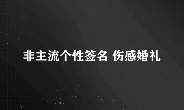 非主流个性签名 伤感婚礼