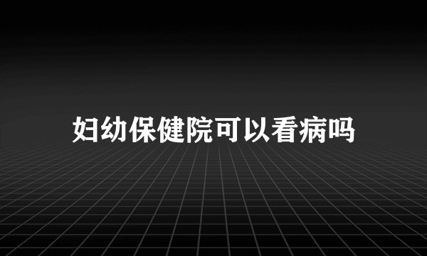 妇幼保健院可以看病吗