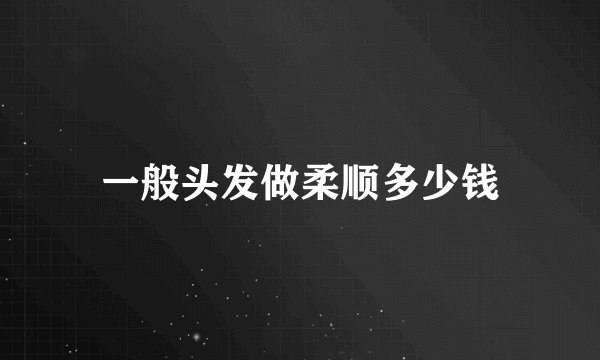 一般头发做柔顺多少钱