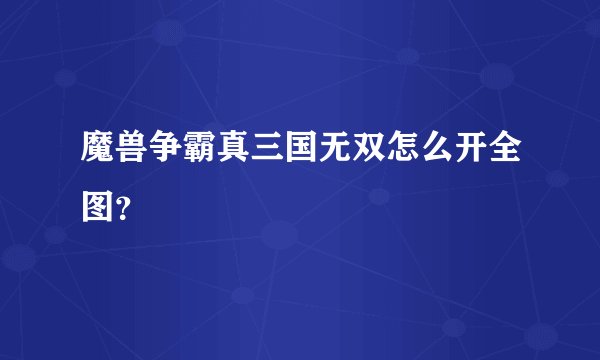 魔兽争霸真三国无双怎么开全图？
