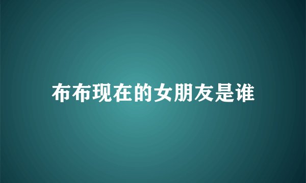 布布现在的女朋友是谁