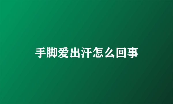 手脚爱出汗怎么回事