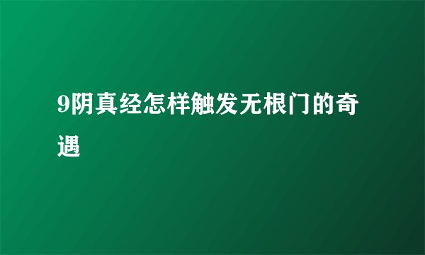 9阴真经怎样触发无根门的奇遇
